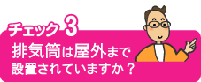 チェック３排気筒は屋外まで設置されていますか？